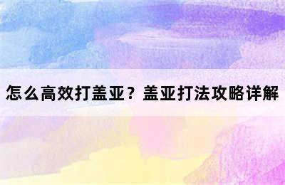 怎么高效打盖亚？盖亚打法攻略详解