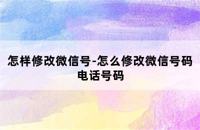 怎样修改微信号-怎么修改微信号码电话号码