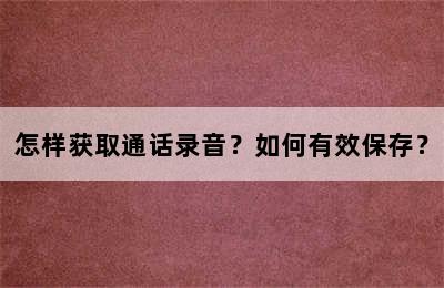 怎样获取通话录音？如何有效保存？