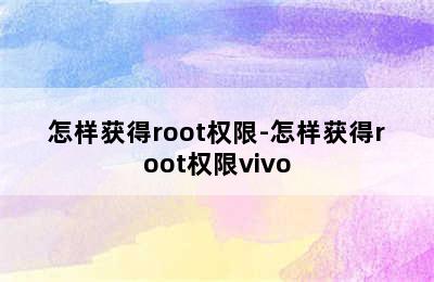 怎样获得root权限-怎样获得root权限vivo