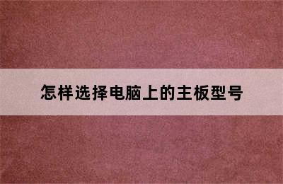 怎样选择电脑上的主板型号