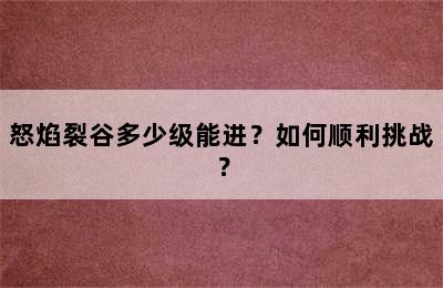 怒焰裂谷多少级能进？如何顺利挑战？