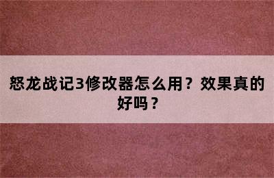 怒龙战记3修改器怎么用？效果真的好吗？