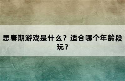 思春期游戏是什么？适合哪个年龄段玩？