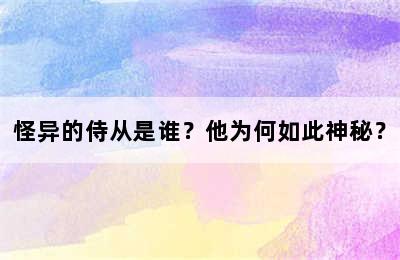 怪异的侍从是谁？他为何如此神秘？