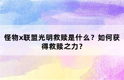 怪物x联盟光明救赎是什么？如何获得救赎之力？