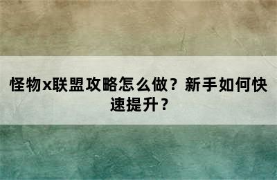 怪物x联盟攻略怎么做？新手如何快速提升？