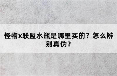 怪物x联盟水瓶是哪里买的？怎么辨别真伪？