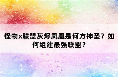 怪物x联盟灰烬凤凰是何方神圣？如何组建最强联盟？