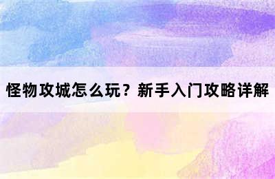 怪物攻城怎么玩？新手入门攻略详解