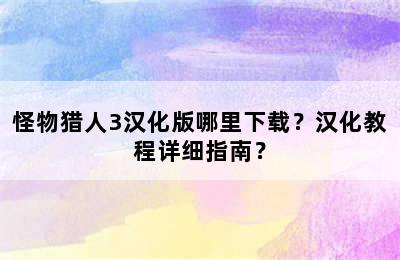 怪物猎人3汉化版哪里下载？汉化教程详细指南？