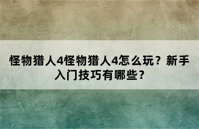 怪物猎人4怪物猎人4怎么玩？新手入门技巧有哪些？