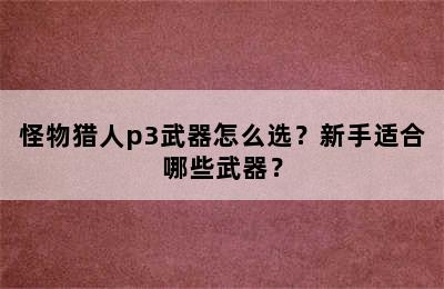 怪物猎人p3武器怎么选？新手适合哪些武器？