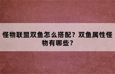 怪物联盟双鱼怎么搭配？双鱼属性怪物有哪些？