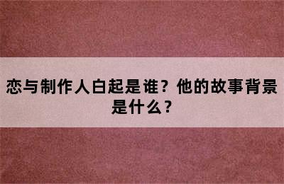 恋与制作人白起是谁？他的故事背景是什么？