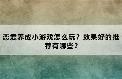 恋爱养成小游戏怎么玩？效果好的推荐有哪些？