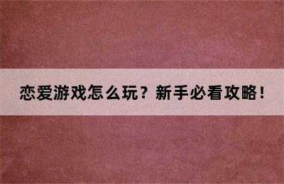 恋爱游戏怎么玩？新手必看攻略！