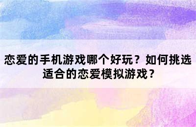 恋爱的手机游戏哪个好玩？如何挑选适合的恋爱模拟游戏？