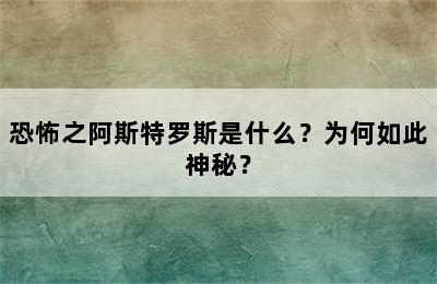 恐怖之阿斯特罗斯是什么？为何如此神秘？