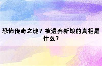 恐怖传奇之谜？被遗弃新娘的真相是什么？