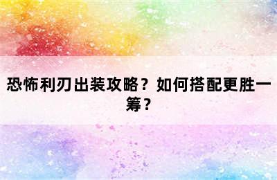 恐怖利刃出装攻略？如何搭配更胜一筹？