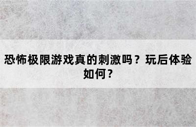 恐怖极限游戏真的刺激吗？玩后体验如何？