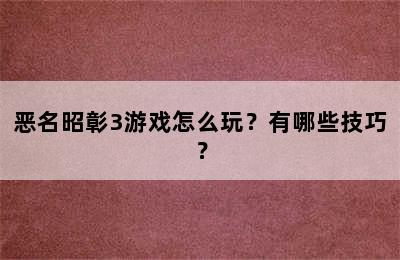 恶名昭彰3游戏怎么玩？有哪些技巧？