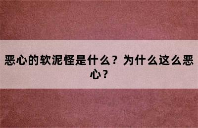 恶心的软泥怪是什么？为什么这么恶心？