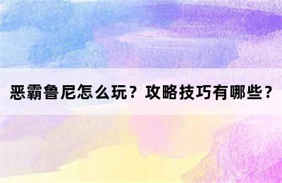 恶霸鲁尼怎么玩？攻略技巧有哪些？