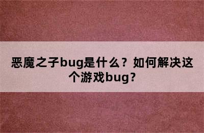 恶魔之子bug是什么？如何解决这个游戏bug？