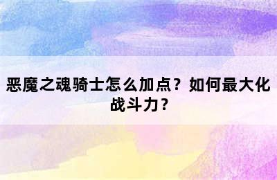 恶魔之魂骑士怎么加点？如何最大化战斗力？