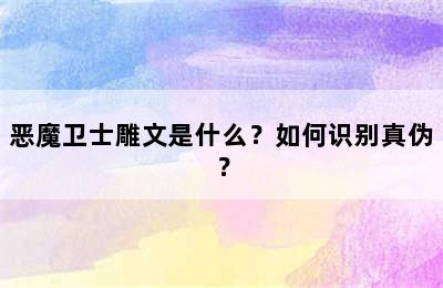 恶魔卫士雕文是什么？如何识别真伪？