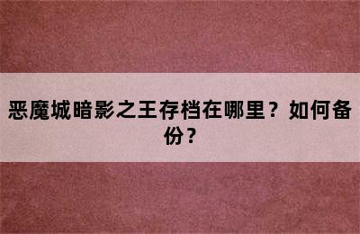 恶魔城暗影之王存档在哪里？如何备份？