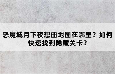 恶魔城月下夜想曲地图在哪里？如何快速找到隐藏关卡？