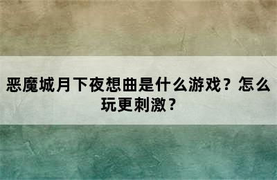 恶魔城月下夜想曲是什么游戏？怎么玩更刺激？