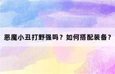 恶魔小丑打野强吗？如何搭配装备？