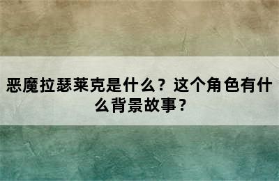 恶魔拉瑟莱克是什么？这个角色有什么背景故事？