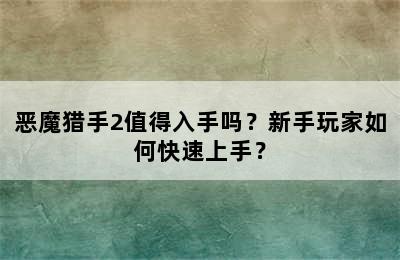 恶魔猎手2值得入手吗？新手玩家如何快速上手？