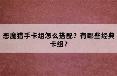 恶魔猎手卡组怎么搭配？有哪些经典卡组？