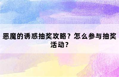 恶魔的诱惑抽奖攻略？怎么参与抽奖活动？