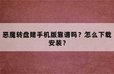 恶魔转盘赌手机版靠谱吗？怎么下载安装？