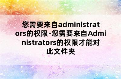您需要来自administrators的权限-您需要来自Administrators的权限才能对此文件夹