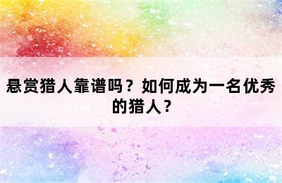 悬赏猎人靠谱吗？如何成为一名优秀的猎人？