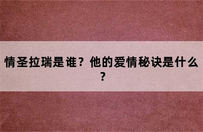 情圣拉瑞是谁？他的爱情秘诀是什么？