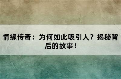 情缘传奇：为何如此吸引人？揭秘背后的故事！