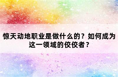 惊天动地职业是做什么的？如何成为这一领域的佼佼者？