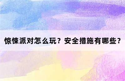 惊悚派对怎么玩？安全措施有哪些？