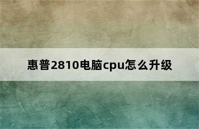 惠普2810电脑cpu怎么升级