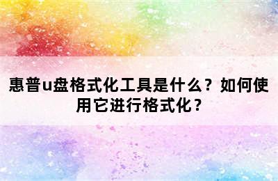 惠普u盘格式化工具是什么？如何使用它进行格式化？