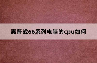 惠普战66系列电脑的cpu如何